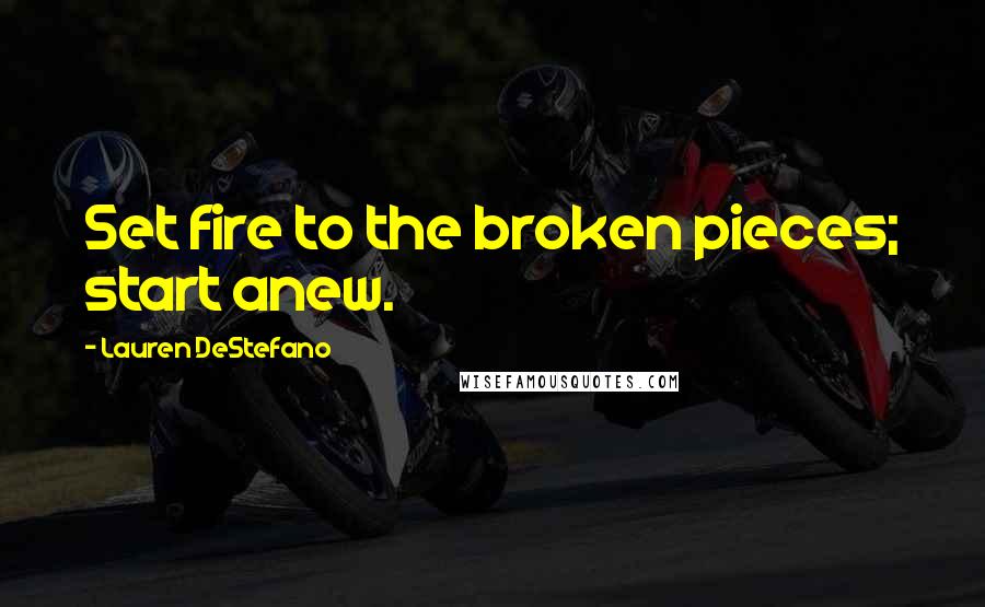 Lauren DeStefano Quotes: Set fire to the broken pieces; start anew.