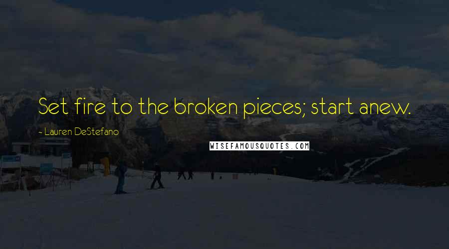 Lauren DeStefano Quotes: Set fire to the broken pieces; start anew.