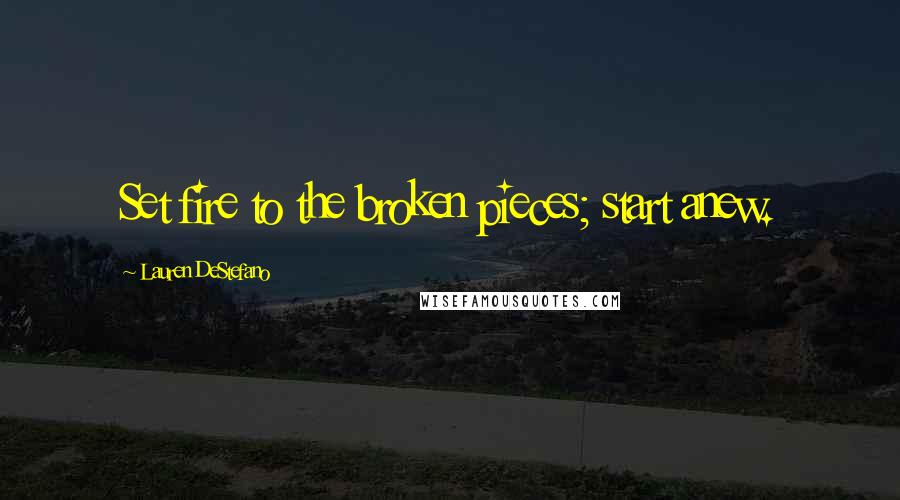 Lauren DeStefano Quotes: Set fire to the broken pieces; start anew.