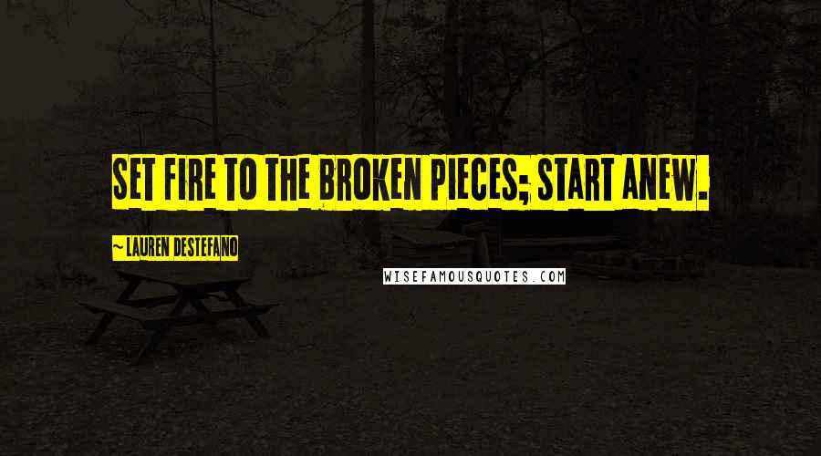 Lauren DeStefano Quotes: Set fire to the broken pieces; start anew.