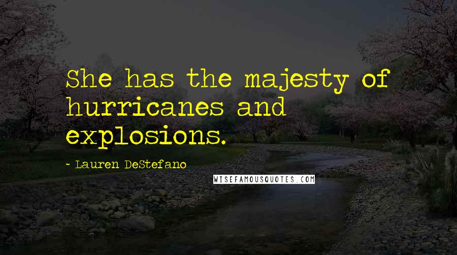 Lauren DeStefano Quotes: She has the majesty of hurricanes and explosions.