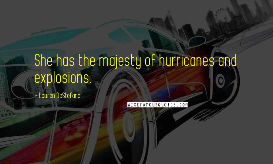 Lauren DeStefano Quotes: She has the majesty of hurricanes and explosions.