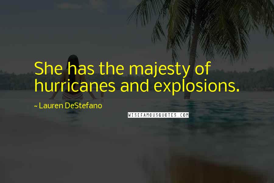 Lauren DeStefano Quotes: She has the majesty of hurricanes and explosions.