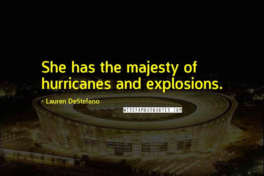 Lauren DeStefano Quotes: She has the majesty of hurricanes and explosions.