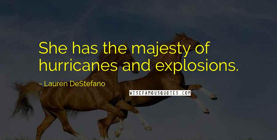 Lauren DeStefano Quotes: She has the majesty of hurricanes and explosions.