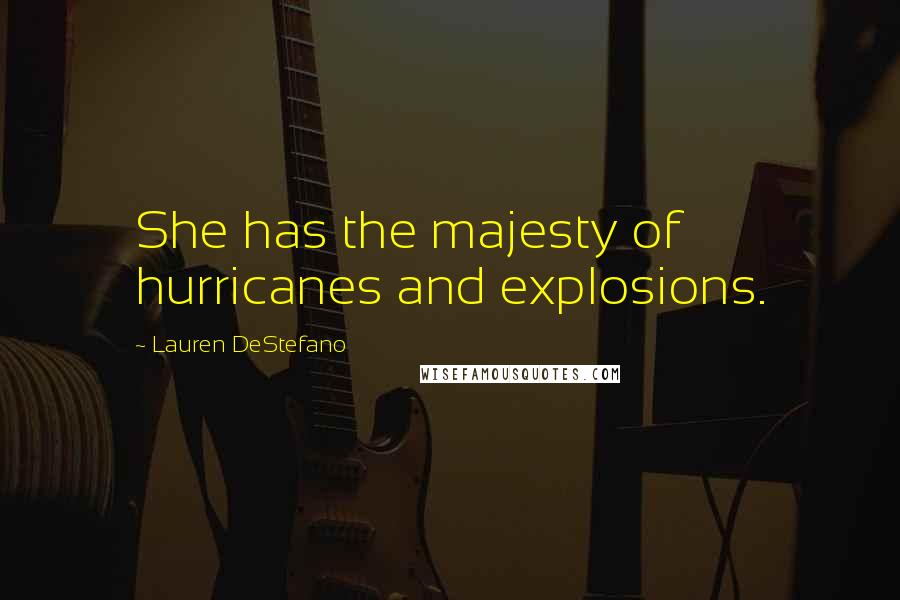 Lauren DeStefano Quotes: She has the majesty of hurricanes and explosions.