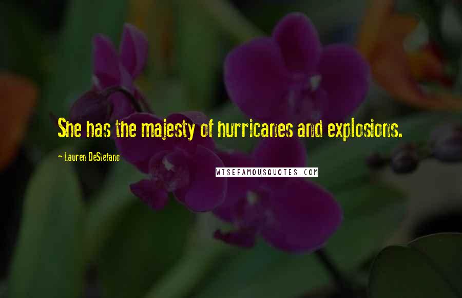 Lauren DeStefano Quotes: She has the majesty of hurricanes and explosions.