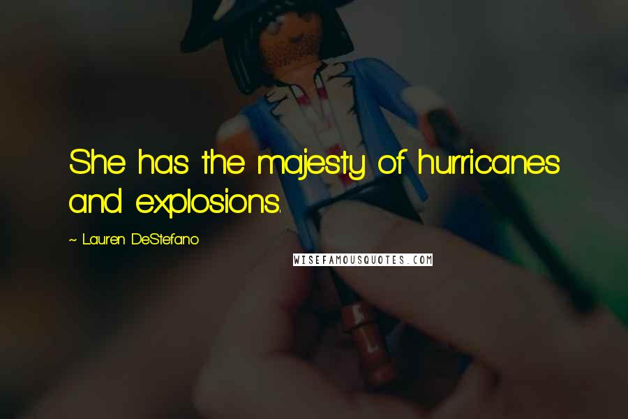 Lauren DeStefano Quotes: She has the majesty of hurricanes and explosions.