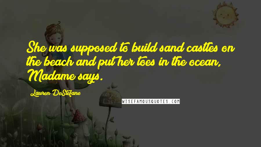 Lauren DeStefano Quotes: She was supposed to build sand castles on the beach and put her toes in the ocean, Madame says.