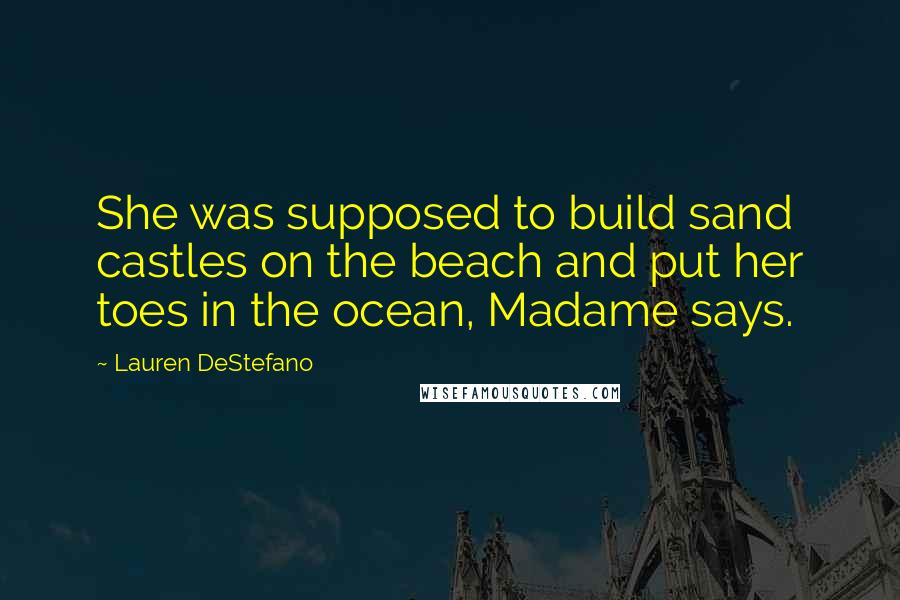 Lauren DeStefano Quotes: She was supposed to build sand castles on the beach and put her toes in the ocean, Madame says.