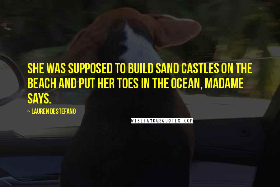 Lauren DeStefano Quotes: She was supposed to build sand castles on the beach and put her toes in the ocean, Madame says.