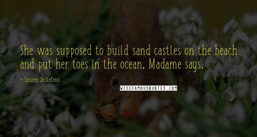 Lauren DeStefano Quotes: She was supposed to build sand castles on the beach and put her toes in the ocean, Madame says.