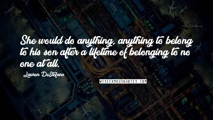 Lauren DeStefano Quotes: She would do anything, anything to belong to his son after a lifetime of belonging to no one at all.