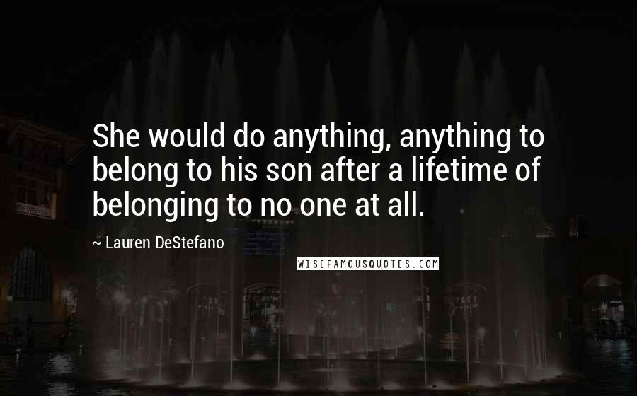 Lauren DeStefano Quotes: She would do anything, anything to belong to his son after a lifetime of belonging to no one at all.