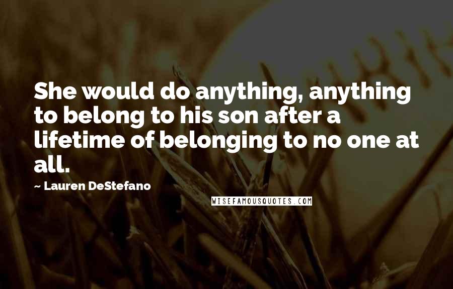 Lauren DeStefano Quotes: She would do anything, anything to belong to his son after a lifetime of belonging to no one at all.