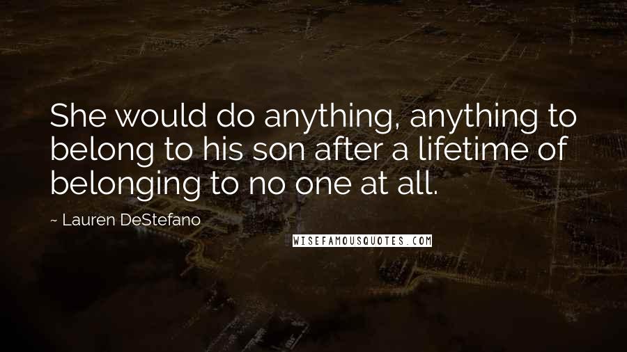 Lauren DeStefano Quotes: She would do anything, anything to belong to his son after a lifetime of belonging to no one at all.
