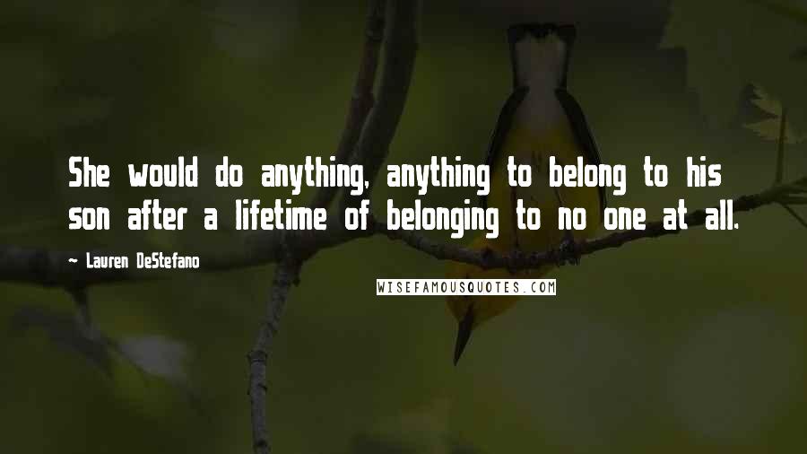 Lauren DeStefano Quotes: She would do anything, anything to belong to his son after a lifetime of belonging to no one at all.