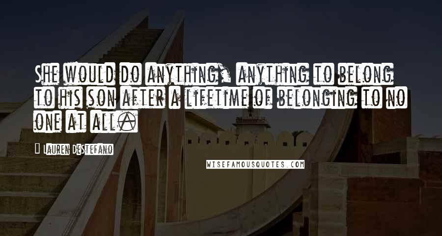 Lauren DeStefano Quotes: She would do anything, anything to belong to his son after a lifetime of belonging to no one at all.
