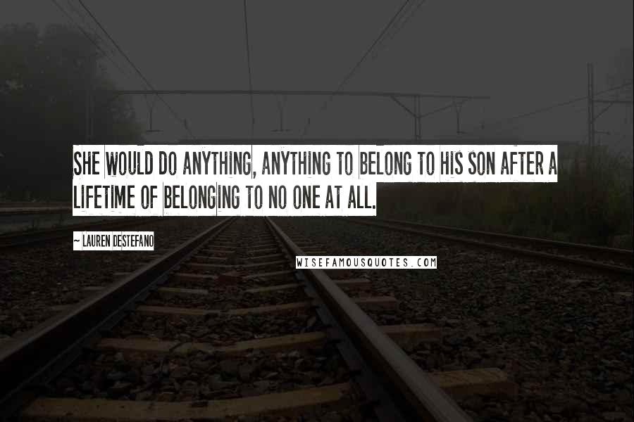 Lauren DeStefano Quotes: She would do anything, anything to belong to his son after a lifetime of belonging to no one at all.