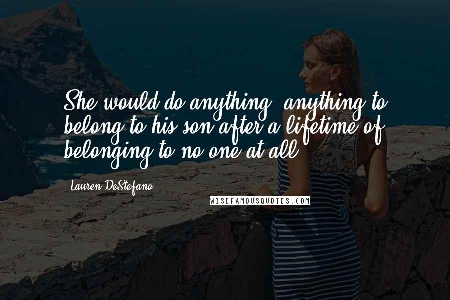 Lauren DeStefano Quotes: She would do anything, anything to belong to his son after a lifetime of belonging to no one at all.
