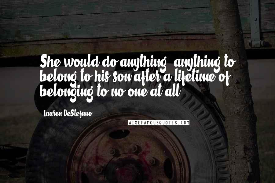 Lauren DeStefano Quotes: She would do anything, anything to belong to his son after a lifetime of belonging to no one at all.