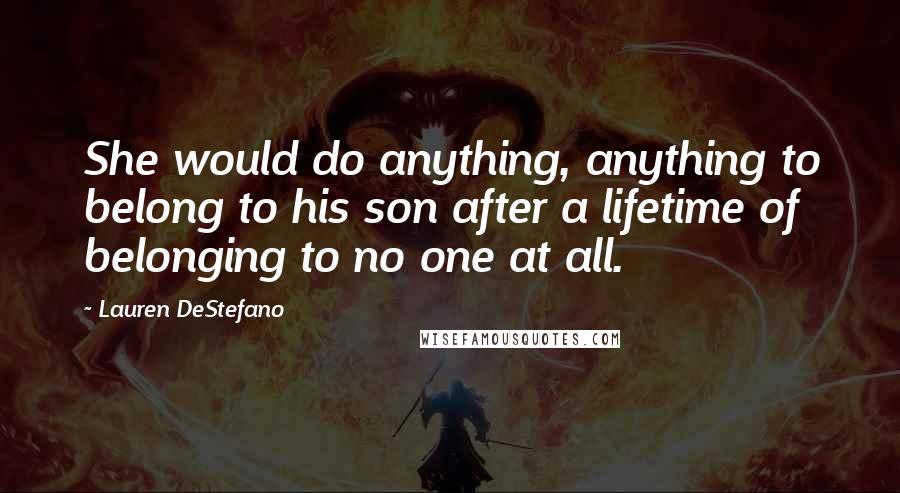 Lauren DeStefano Quotes: She would do anything, anything to belong to his son after a lifetime of belonging to no one at all.