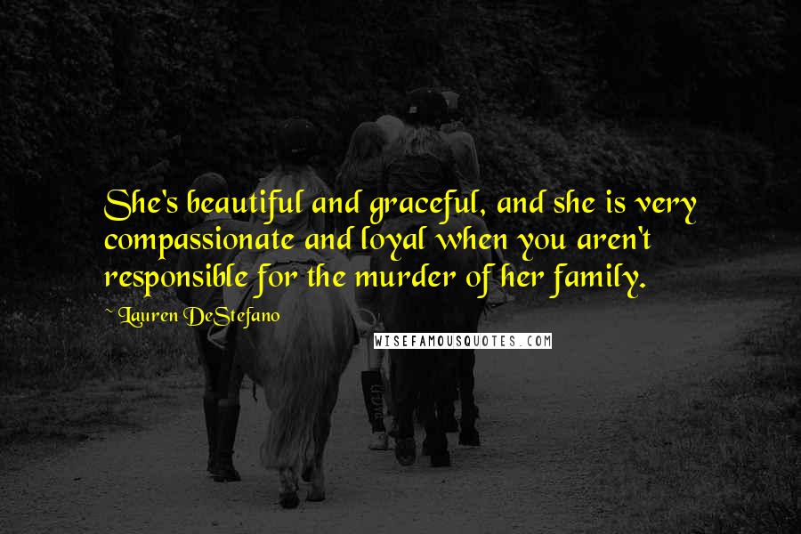 Lauren DeStefano Quotes: She's beautiful and graceful, and she is very compassionate and loyal when you aren't responsible for the murder of her family.