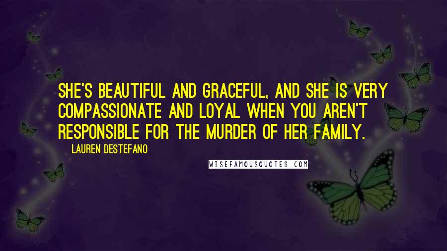 Lauren DeStefano Quotes: She's beautiful and graceful, and she is very compassionate and loyal when you aren't responsible for the murder of her family.