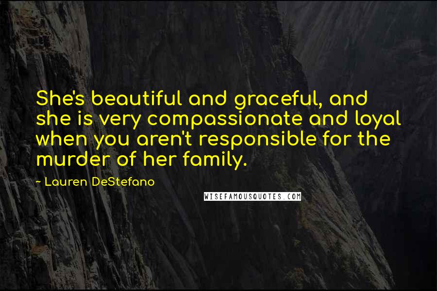 Lauren DeStefano Quotes: She's beautiful and graceful, and she is very compassionate and loyal when you aren't responsible for the murder of her family.