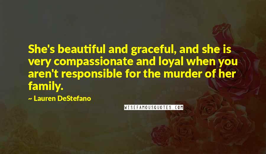 Lauren DeStefano Quotes: She's beautiful and graceful, and she is very compassionate and loyal when you aren't responsible for the murder of her family.