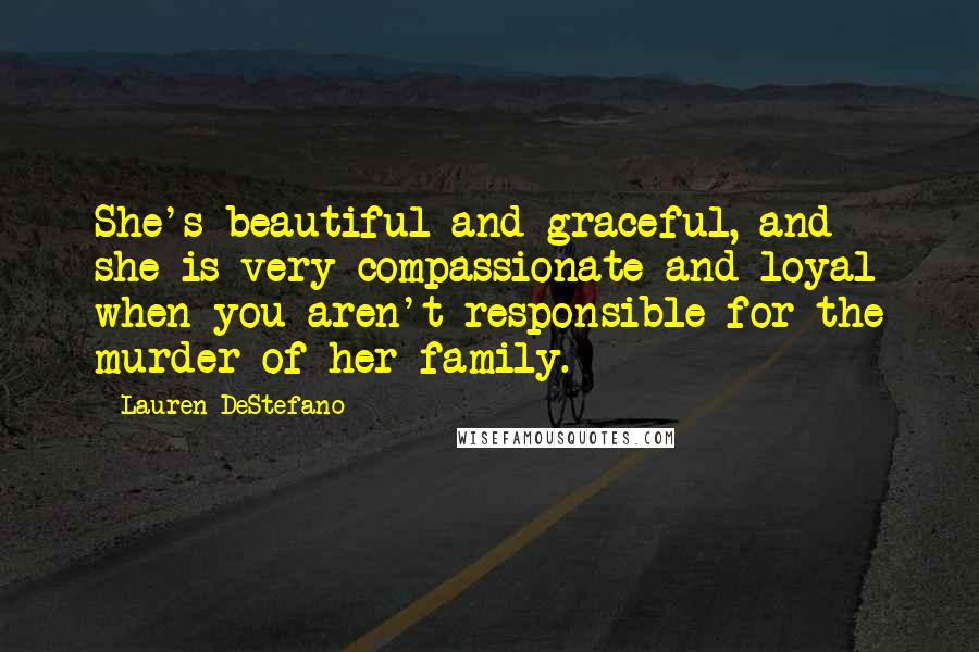 Lauren DeStefano Quotes: She's beautiful and graceful, and she is very compassionate and loyal when you aren't responsible for the murder of her family.