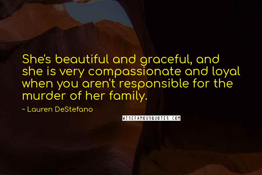 Lauren DeStefano Quotes: She's beautiful and graceful, and she is very compassionate and loyal when you aren't responsible for the murder of her family.