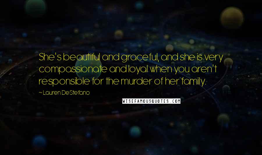 Lauren DeStefano Quotes: She's beautiful and graceful, and she is very compassionate and loyal when you aren't responsible for the murder of her family.