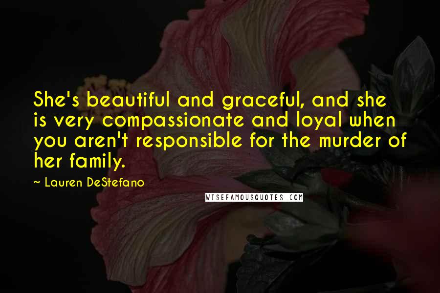 Lauren DeStefano Quotes: She's beautiful and graceful, and she is very compassionate and loyal when you aren't responsible for the murder of her family.