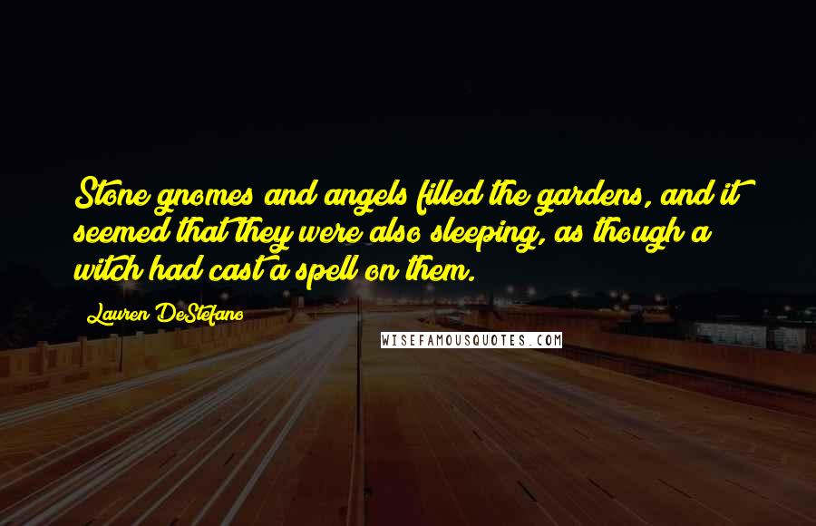 Lauren DeStefano Quotes: Stone gnomes and angels filled the gardens, and it seemed that they were also sleeping, as though a witch had cast a spell on them.