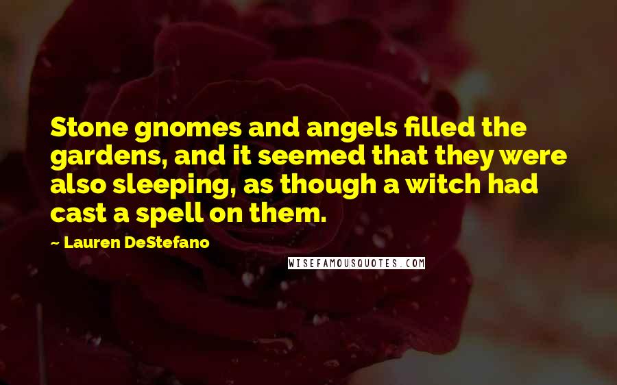 Lauren DeStefano Quotes: Stone gnomes and angels filled the gardens, and it seemed that they were also sleeping, as though a witch had cast a spell on them.