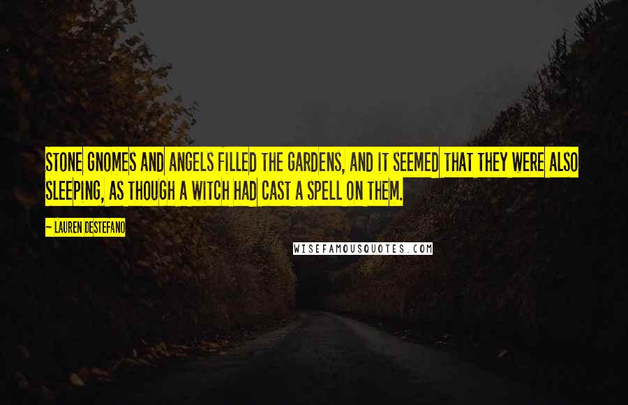 Lauren DeStefano Quotes: Stone gnomes and angels filled the gardens, and it seemed that they were also sleeping, as though a witch had cast a spell on them.