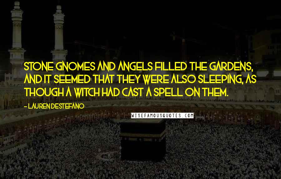 Lauren DeStefano Quotes: Stone gnomes and angels filled the gardens, and it seemed that they were also sleeping, as though a witch had cast a spell on them.