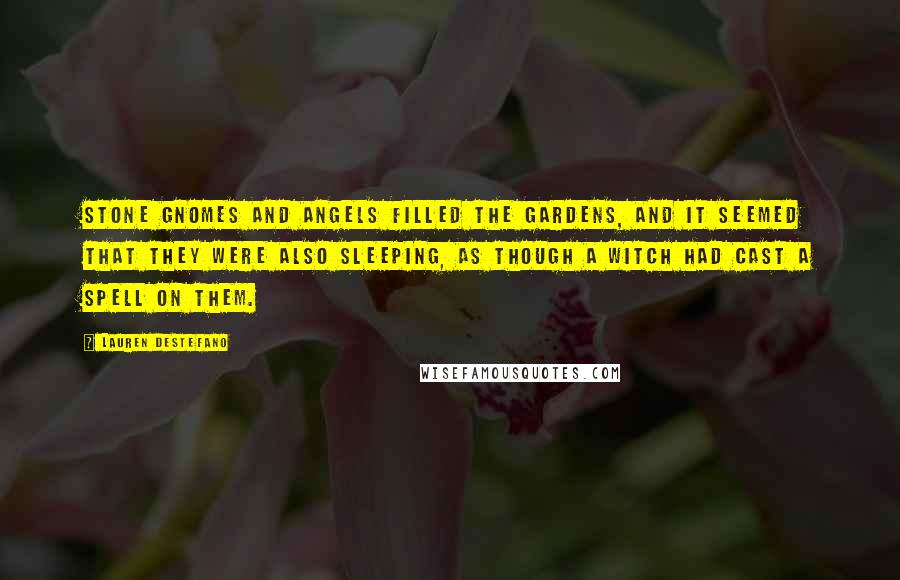 Lauren DeStefano Quotes: Stone gnomes and angels filled the gardens, and it seemed that they were also sleeping, as though a witch had cast a spell on them.