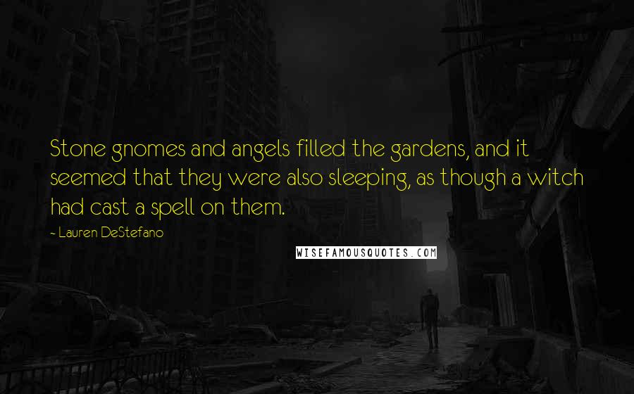 Lauren DeStefano Quotes: Stone gnomes and angels filled the gardens, and it seemed that they were also sleeping, as though a witch had cast a spell on them.
