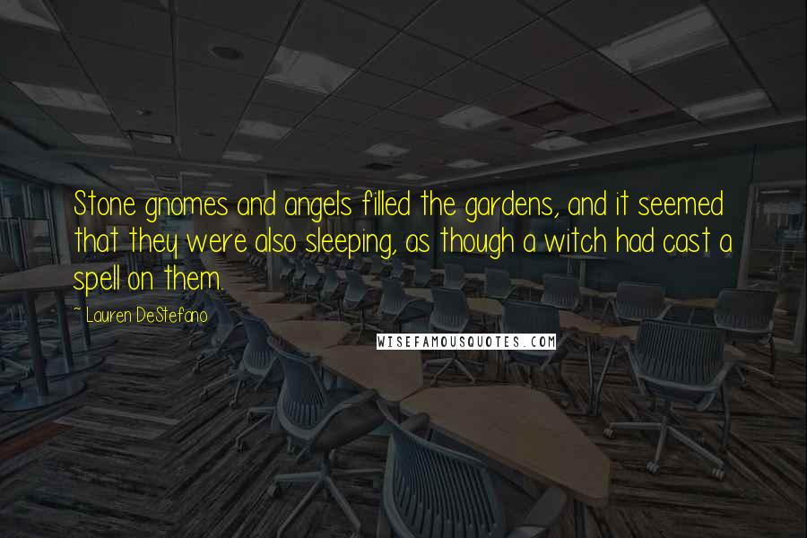 Lauren DeStefano Quotes: Stone gnomes and angels filled the gardens, and it seemed that they were also sleeping, as though a witch had cast a spell on them.