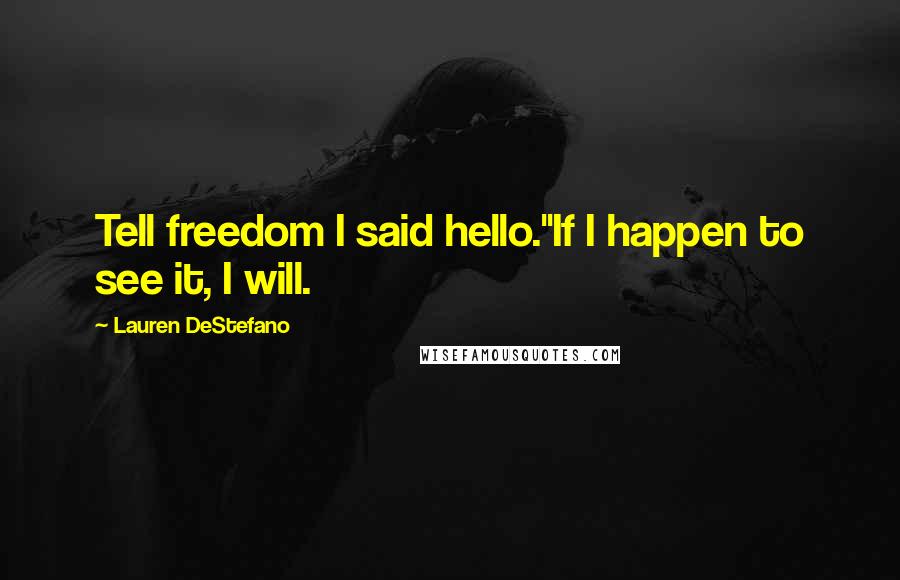 Lauren DeStefano Quotes: Tell freedom I said hello.''If I happen to see it, I will.