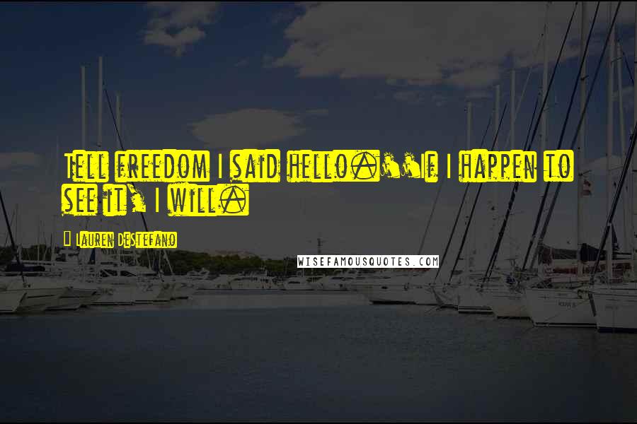 Lauren DeStefano Quotes: Tell freedom I said hello.''If I happen to see it, I will.