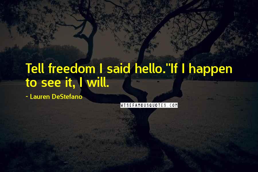 Lauren DeStefano Quotes: Tell freedom I said hello.''If I happen to see it, I will.