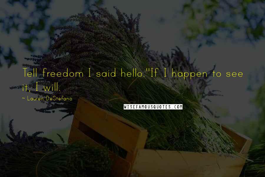 Lauren DeStefano Quotes: Tell freedom I said hello.''If I happen to see it, I will.