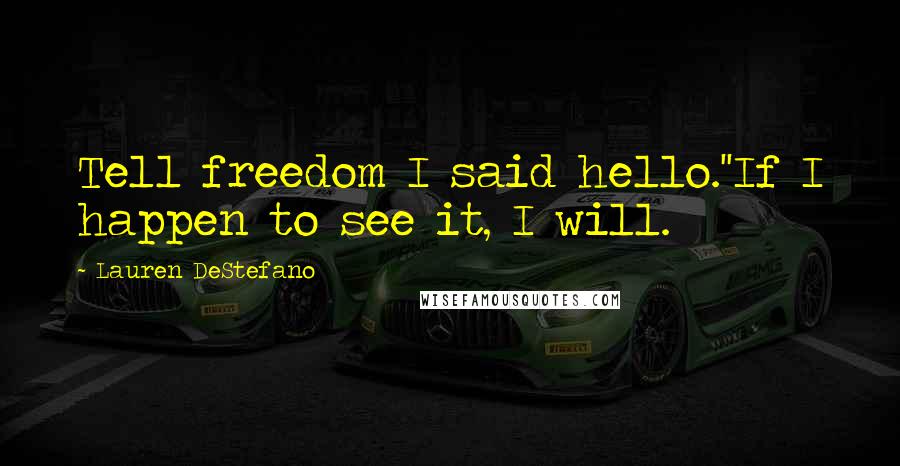 Lauren DeStefano Quotes: Tell freedom I said hello.''If I happen to see it, I will.