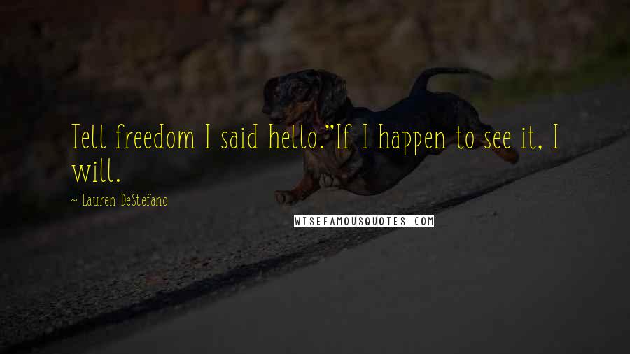 Lauren DeStefano Quotes: Tell freedom I said hello.''If I happen to see it, I will.