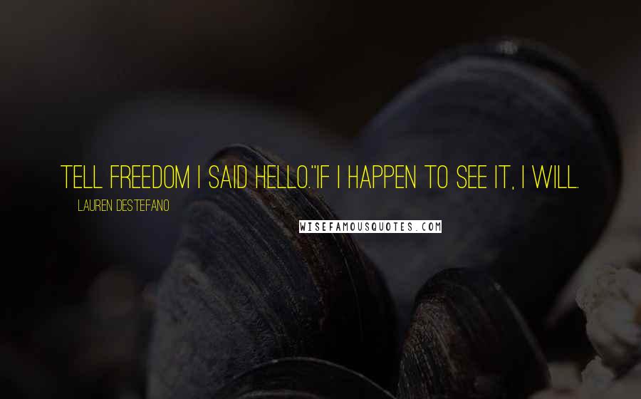 Lauren DeStefano Quotes: Tell freedom I said hello.''If I happen to see it, I will.