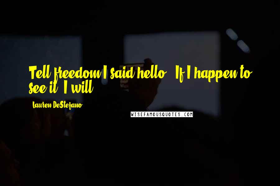 Lauren DeStefano Quotes: Tell freedom I said hello.''If I happen to see it, I will.