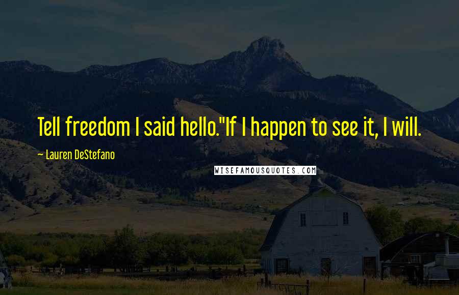 Lauren DeStefano Quotes: Tell freedom I said hello.''If I happen to see it, I will.